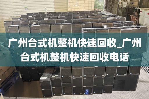 广州台式机整机快速回收_广州台式机整机快速回收电话