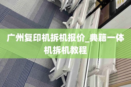 广州复印机拆机报价_典籍一体机拆机教程