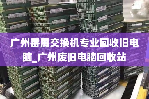 广州番禺交换机专业回收旧电脑_广州废旧电脑回收站
