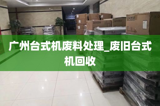 广州台式机废料处理_废旧台式机回收