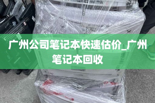 广州公司笔记本快速估价_广州笔记本回收