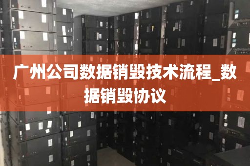 广州公司数据销毁技术流程_数据销毁协议