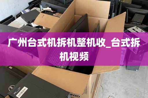 广州台式机拆机整机收_台式拆机视频