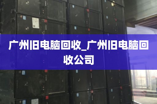 广州旧电脑回收_广州旧电脑回收公司