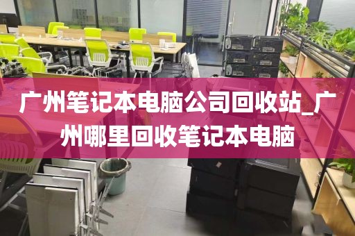 广州笔记本电脑公司回收站_广州哪里回收笔记本电脑