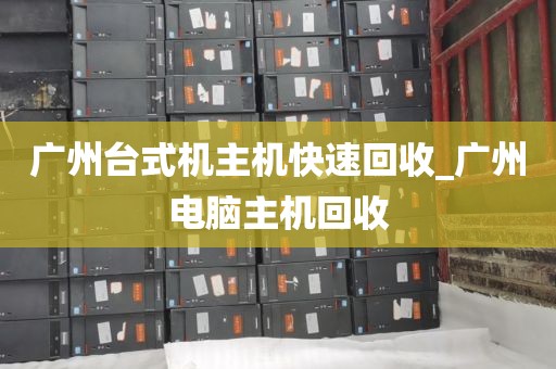 广州台式机主机快速回收_广州电脑主机回收