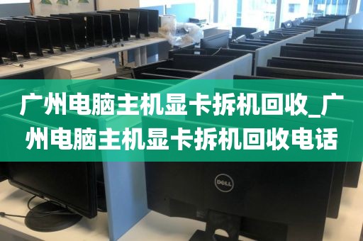 广州电脑主机显卡拆机回收_广州电脑主机显卡拆机回收电话