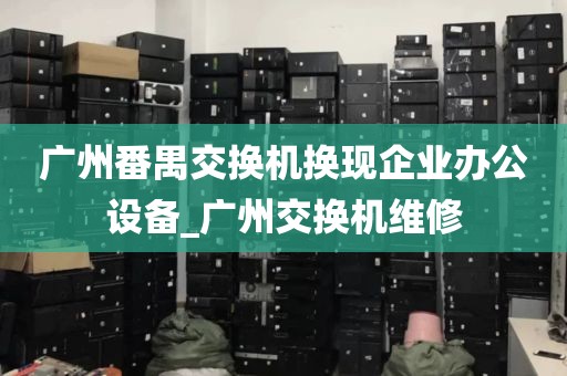 广州番禺交换机换现企业办公设备_广州交换机维修