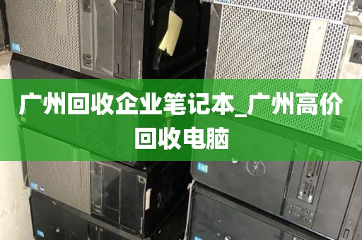 广州回收企业笔记本_广州高价回收电脑