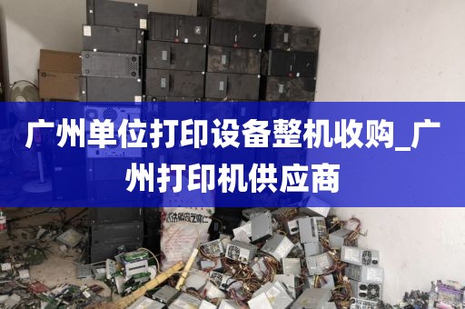 广州单位打印设备整机收购_广州打印机供应商