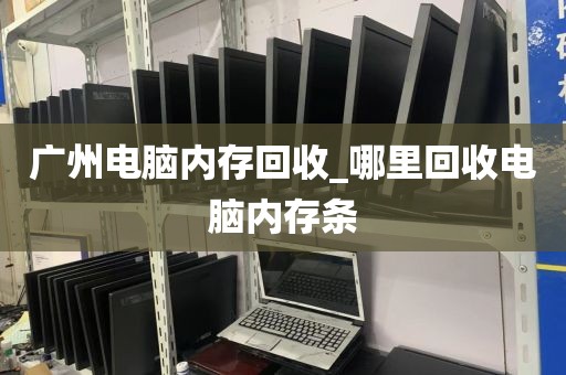 广州电脑内存回收_哪里回收电脑内存条