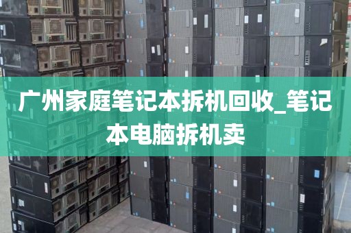 广州家庭笔记本拆机回收_笔记本电脑拆机卖
