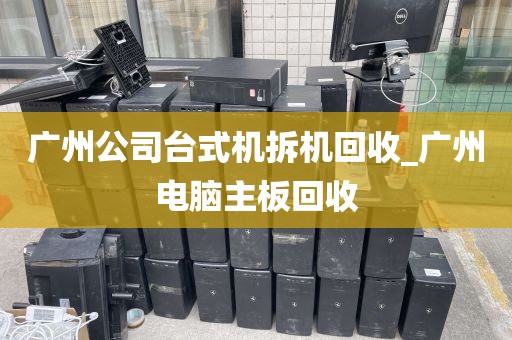 广州公司台式机拆机回收_广州电脑主板回收