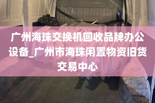 广州海珠交换机回收品牌办公设备_广州市海珠闲置物资旧货交易中心