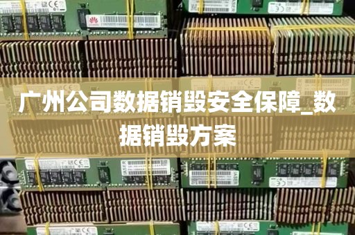 广州公司数据销毁安全保障_数据销毁方案