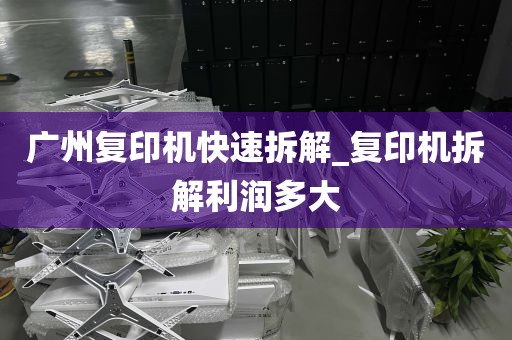 广州复印机快速拆解_复印机拆解利润多大