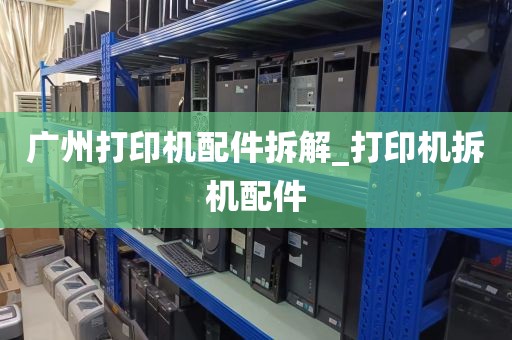 广州打印机配件拆解_打印机拆机配件