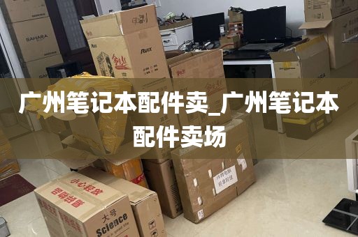 广州笔记本配件卖_广州笔记本配件卖场