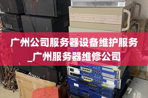 广州公司服务器设备维护服务_广州服务器维修公司