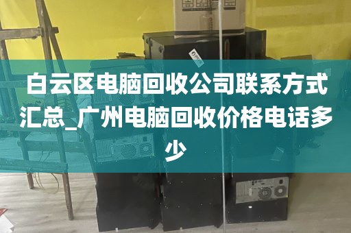 白云区电脑回收公司联系方式汇总_广州电脑回收价格电话多少