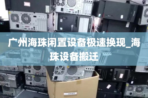 广州海珠闲置设备极速换现_海珠设备搬迁