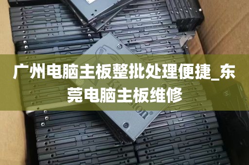 广州电脑主板整批处理便捷_东莞电脑主板维修