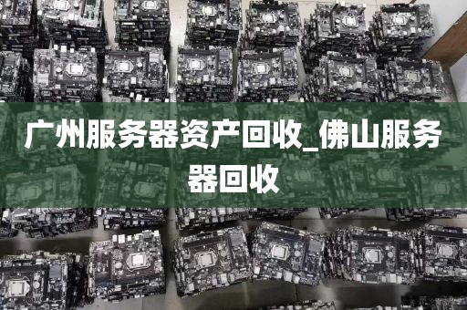 广州服务器资产回收_佛山服务器回收