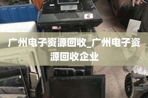 广州电子资源回收_广州电子资源回收企业