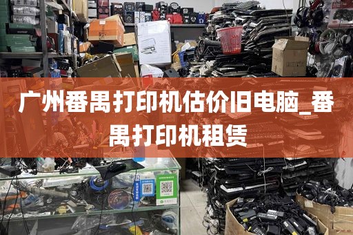 广州番禺打印机估价旧电脑_番禺打印机租赁
