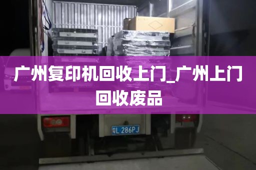 广州复印机回收上门_广州上门回收废品