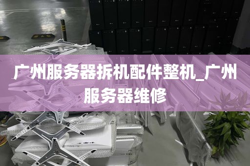 广州服务器拆机配件整机_广州服务器维修