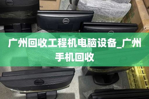 广州回收工程机电脑设备_广州手机回收