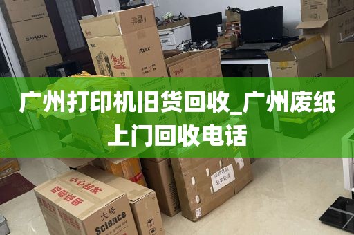 广州打印机旧货回收_广州废纸上门回收电话