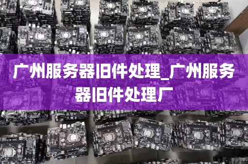 广州服务器旧件处理_广州服务器旧件处理厂