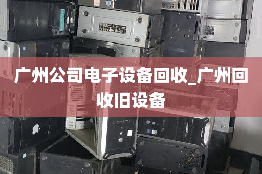 广州公司电子设备回收_广州回收旧设备