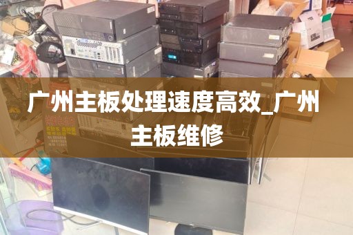 广州主板处理速度高效_广州 主板维修