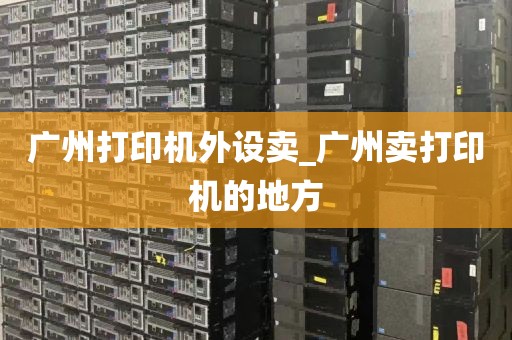 广州打印机外设卖_广州卖打印机的地方