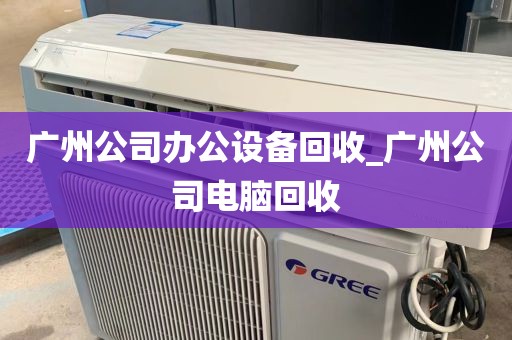 广州公司办公设备回收_广州公司电脑回收