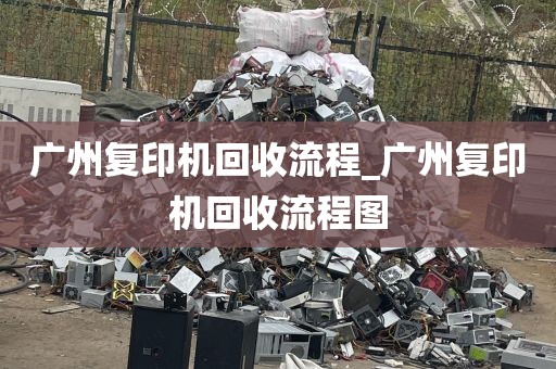 广州复印机回收流程_广州复印机回收流程图