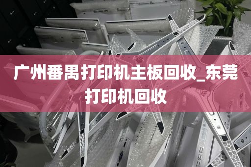 广州番禺打印机主板回收_东莞打印机回收