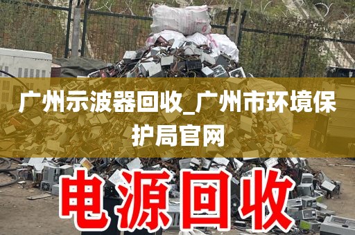 广州示波器回收_广州市环境保护局官网