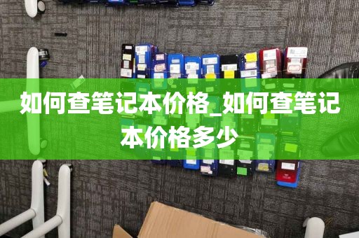 如何查笔记本价格_如何查笔记本价格多少