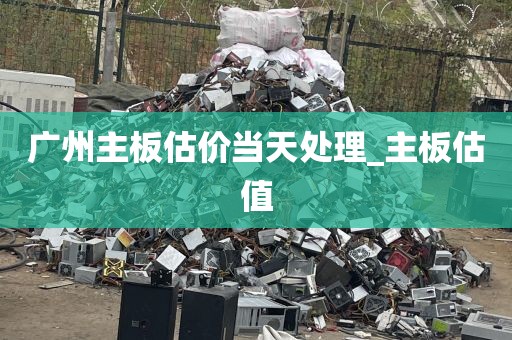 广州主板估价当天处理_主板估值
