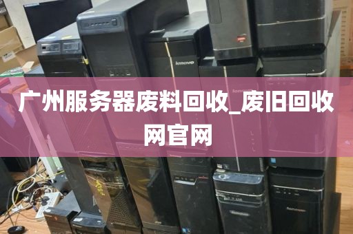 广州服务器废料回收_废旧回收网官网