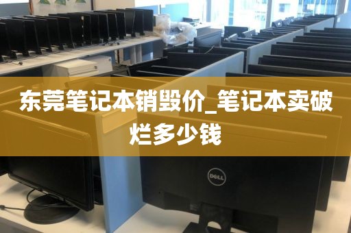 东莞笔记本销毁价_笔记本卖破烂多少钱