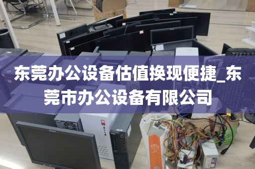 东莞办公设备估值换现便捷_东莞市办公设备有限公司