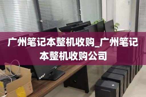 广州笔记本整机收购_广州笔记本整机收购公司