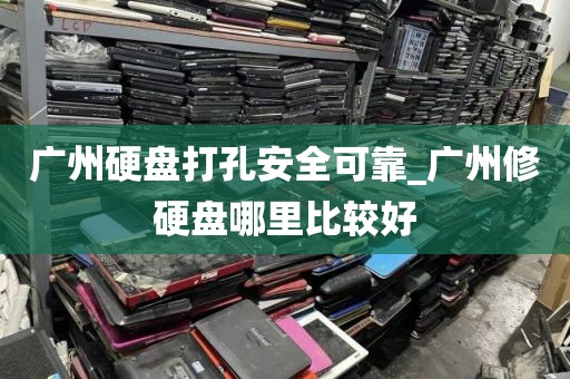 广州硬盘打孔安全可靠_广州修硬盘哪里比较好