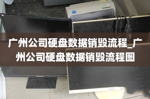 广州公司硬盘数据销毁流程_广州公司硬盘数据销毁流程图