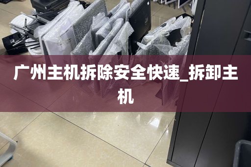 广州主机拆除安全快速_拆卸主机